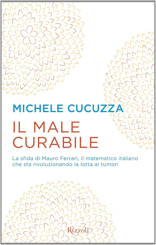 Il male curabile. La sfida di Mauro Ferrari, il matematico italiano che sta rivoluzionando la lotta ai tumori cover image