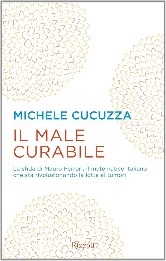 Il male curabile. La sfida di Mauro Ferrari, il matematico italiano che sta rivoluzionando la lotta ai tumori cover image